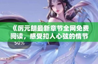 《厲元朗最新章節(jié)全網(wǎng)免費(fèi)閱讀，感受扣人心弦的情節(jié)發(fā)展》
