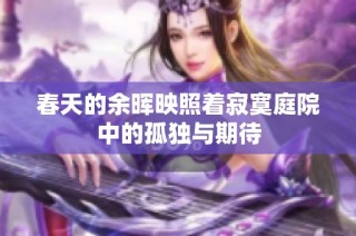 春天的余暉映照著寂寞庭院中的孤獨與期待