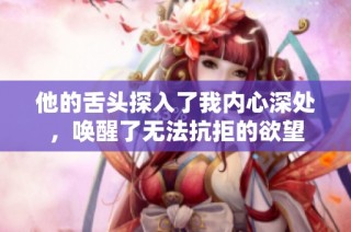 他的舌頭探入了我內心深處，喚醒了無法抗拒的欲望