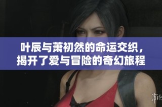 葉辰與蕭初然的命運交織，揭開了愛與冒險的奇幻旅程