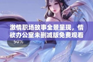 激情職場故事全景呈現，情欲辦公室未刪減版免費觀看