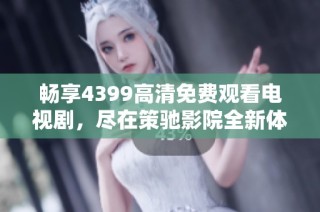 暢享4399高清免費觀看電視劇，盡在策馳影院全新體驗