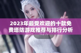 2023年最受歡迎的十款免費塔防游戲推薦與排行分析