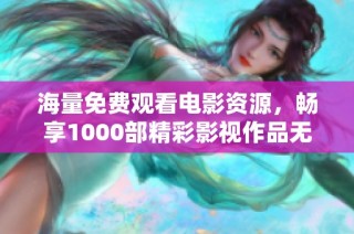 海量免費觀看電影資源，暢享1000部精彩影視作品無限樂趣