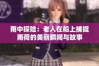 雨中探險：老人在船上捕捉雨荷的美麗瞬間與故事