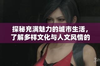 探秘充滿魅力的城市生活，了解多樣文化與人文風情的獨特魅力