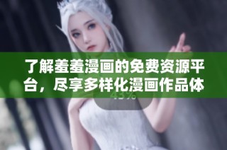 了解羞羞漫畫的免費資源平臺，盡享多樣化漫畫作品體驗