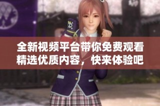 全新視頻平臺帶你免費觀看精選優質內容，快來體驗吧！