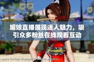 媚娘直播展現(xiàn)迷人魅力，吸引眾多粉絲在線觀看互動
