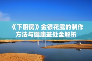 《下廚房》金銀花露的制作方法與健康益處全解析