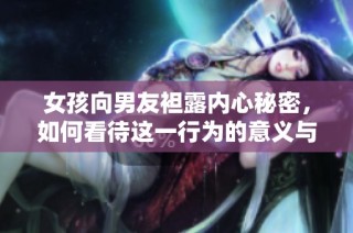 女孩向男友袒露內心秘密，如何看待這一行為的意義與影響