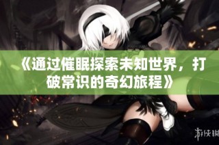 《通過催眠探索未知世界，打破常識的奇幻旅程》