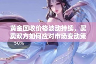 黃金回收價格波動持續(xù)，買賣雙方如何應對市場變動策略分析
