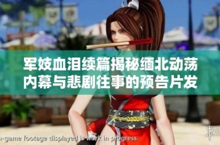 軍妓血淚續篇揭秘緬北動蕩內幕與悲劇往事的預告片發布