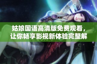姑娘國語高清版免費觀看，讓你暢享影視新體驗完整解析