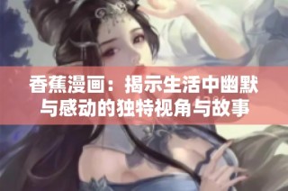 香蕉漫畫：揭示生活中幽默與感動(dòng)的獨(dú)特視角與故事