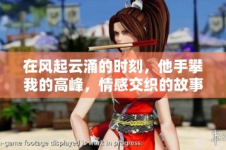 在風起云涌的時刻，他手攀我的高峰，情感交織的故事展開