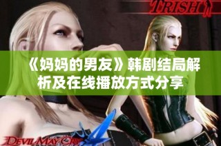 《媽媽的男友》韓劇結局解析及在線播放方式分享