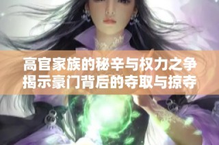 高官家族的秘辛與權力之爭揭示豪門背后的奪取與掠奪故事