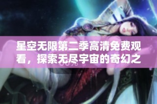 星空無限第二季高清免費觀看，探索無盡宇宙的奇幻之旅等你來體驗