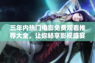 三年內熱門電影免費觀看推薦大全，讓你暢享影視盛宴