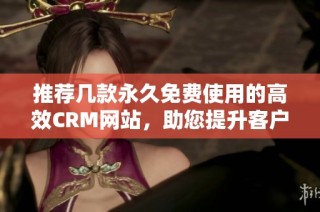推薦幾款永久免費使用的高效CRM網站，助您提升客戶管理體驗