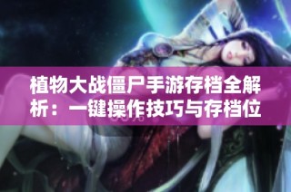 植物大戰(zhàn)僵尸手游存檔全解析：一鍵操作技巧與存檔位置詳盡指南