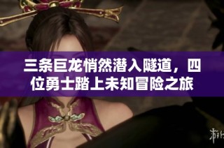 三條巨龍悄然潛入隧道，四位勇士踏上未知冒險之旅