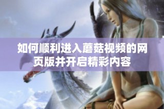如何順利進入蘑菇視頻的網頁版并開啟精彩內容