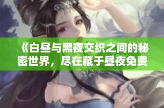 《白晝與黑夜交織之間的秘密世界，盡在藏于晝夜免費閱讀中》