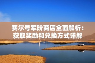 賽爾號軍階商店全面解析：獲取獎勵和兌換方式詳解