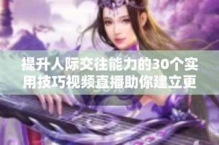 提升人際交往能力的30個實用技巧視頻直播助你建立更好關系