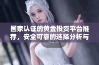 國家認證的黃金投資平臺推薦，安全可靠的選擇分析與評測