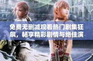 免費無刪減觀看熱門劇集狂飆，暢享精彩劇情與絕佳演技