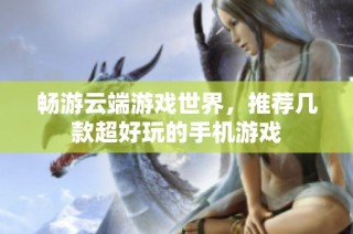 暢游云端游戲世界，推薦幾款超好玩的手機游戲