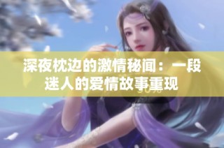深夜枕邊的激情秘聞：一段迷人的愛情故事重現