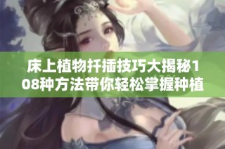 床上植物扦插技巧大揭秘108種方法帶你輕松掌握種植樂趣