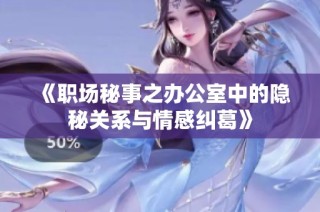 《職場秘事之辦公室中的隱秘關系與情感糾葛》