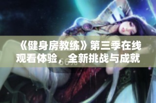 《健身房教練》第三季在線觀看體驗，全新挑戰與成就等你來探索