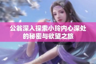 公翁深入探索小玲內心深處的秘密與欲望之旅