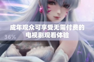成年觀眾可享受無需付費的電視劇觀看體驗