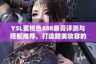 YSL蜜桃色888唇膏評測與搭配推薦，打造甜美妝容的完美選擇