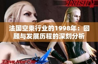 法國空乘行業(yè)的1998年：回顧與發(fā)展歷程的深刻分析