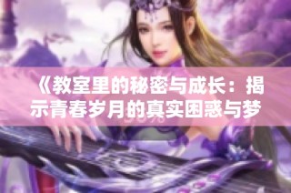 《教室里的秘密與成長：揭示青春歲月的真實困惑與夢想之路》