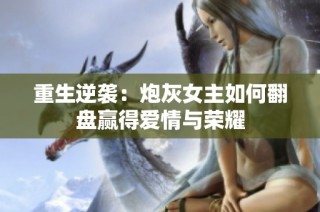 重生逆襲：炮灰女主如何翻盤贏得愛情與榮耀