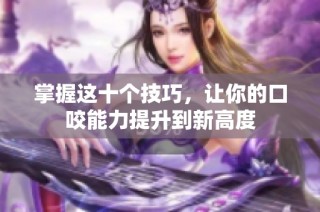 掌握這十個技巧，讓你的口咬能力提升到新高度