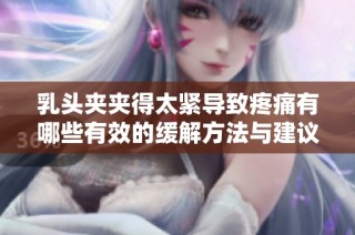 乳頭夾夾得太緊導致疼痛有哪些有效的緩解方法與建議
