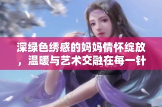 深綠色繡感的媽媽情懷綻放，溫暖與藝術交融在每一針每一線中