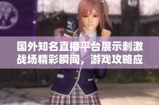 國外知名直播平臺展示刺激戰場精彩瞬間，游戲攻略應有盡有