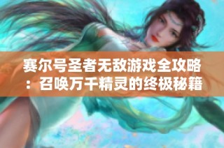 賽爾號圣者無敵游戲全攻略：召喚萬千精靈的終極秘籍